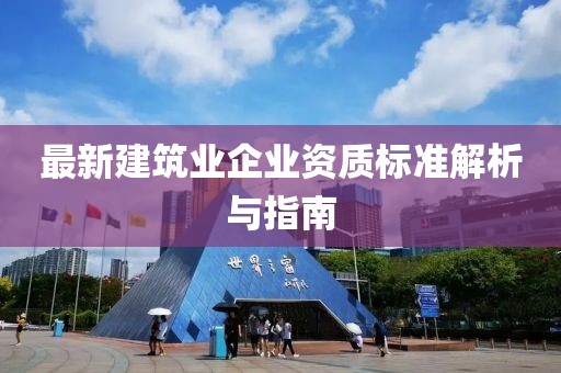 最新建筑业企业资质标准解析与指南