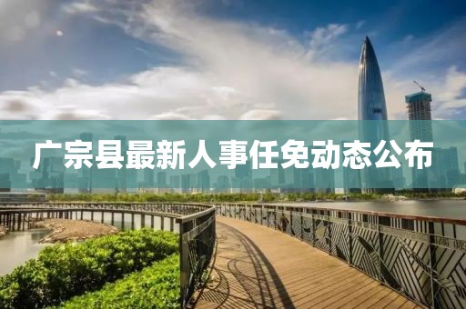 广宗县最新人事任免动态公布