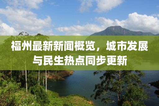 福州最新新闻概览，城市发展与民生热点同步更新