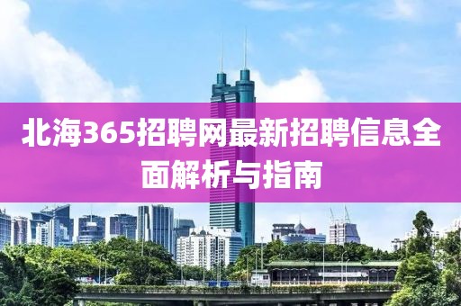 北海365招聘网最新招聘信息全面解析与指南