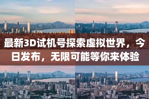 最新3D试机号探索虚拟世界，今日发布，无限可能等你来体验