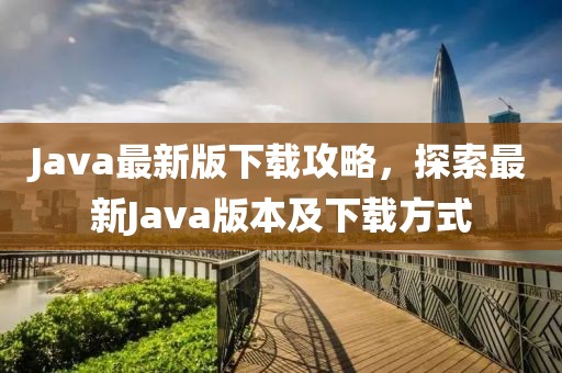 Java最新版下载攻略，探索最新Java版本及下载方式