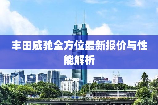 丰田威驰全方位最新报价与性能解析