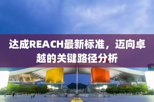 达成REACH最新标准，迈向卓越的关键路径分析