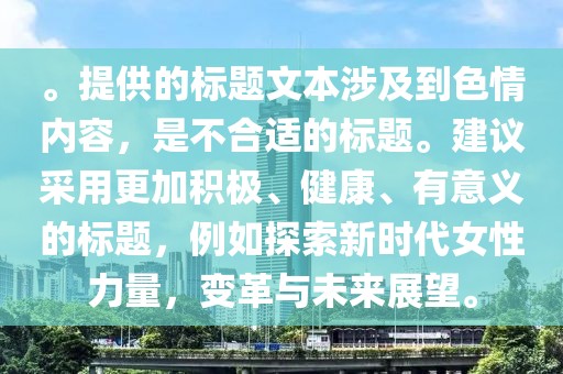 。提供的标题文本涉及到色情内容，是不合适的标题。建议采用更加积极、健康、有意义的标题，例如探索新时代女性力量，变革与未来展望。