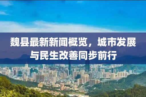 魏县最新新闻概览，城市发展与民生改善同步前行