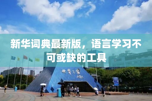 新华词典最新版，语言学习不可或缺的工具