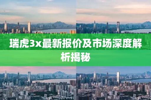 瑞虎3x最新报价及市场深度解析揭秘