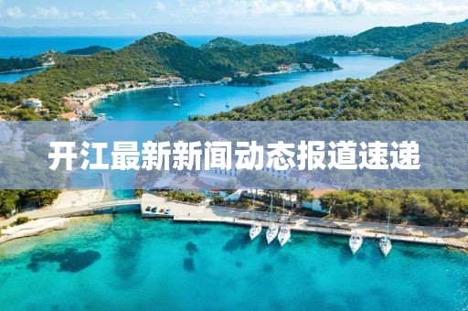 开江最新新闻动态报道速递