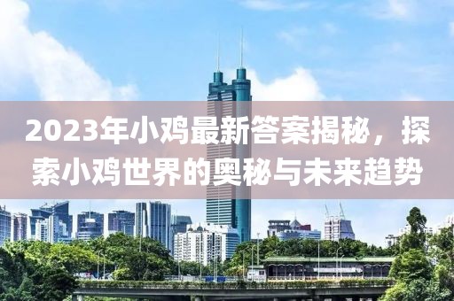 2023年小鸡最新答案揭秘，探索小鸡世界的奥秘与未来趋势