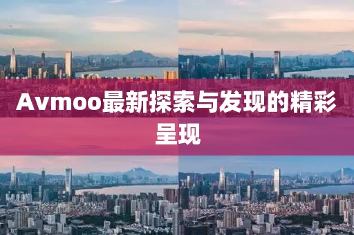 Avmoo最新探索与发现的精彩呈现