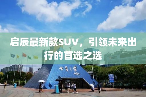 启辰最新款SUV，引领未来出行的首选之选