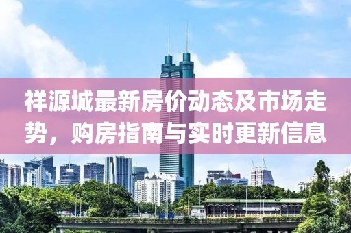 祥源城最新房价动态及市场走势，购房指南与实时更新信息