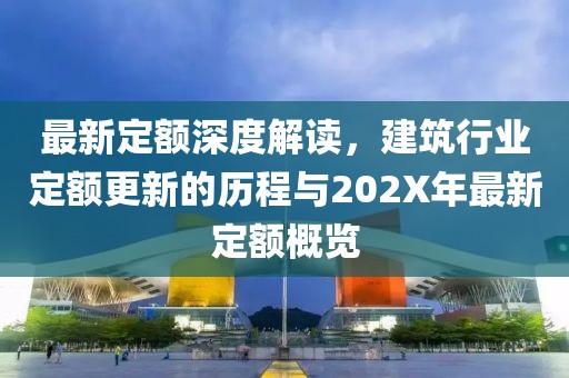 最新定额深度解读，建筑行业定额更新的历程与202X年最新定额概览