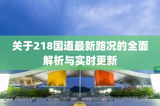 关于218国道最新路况的全面解析与实时更新