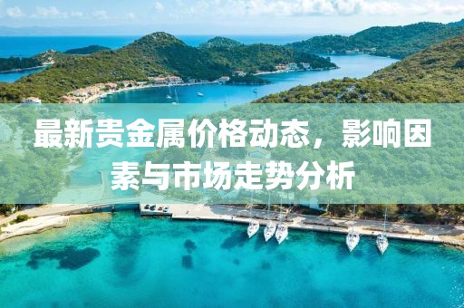 最新贵金属价格动态，影响因素与市场走势分析