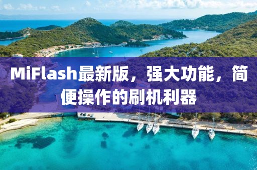 MiFlash最新版，强大功能，简便操作的刷机利器