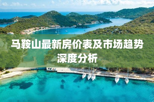 马鞍山最新房价表及市场趋势深度分析