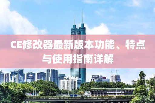 CE修改器最新版本功能、特点与使用指南详解