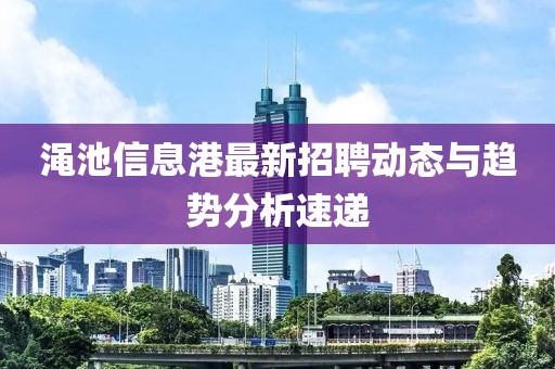 渑池信息港最新招聘动态与趋势分析速递