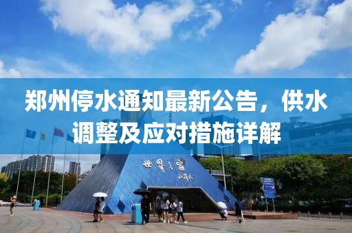 郑州停水通知最新公告，供水调整及应对措施详解