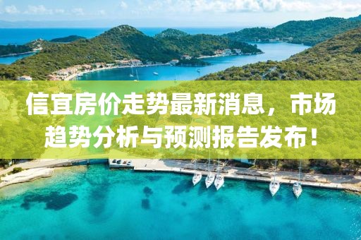 信宜房价走势最新消息，市场趋势分析与预测报告发布！