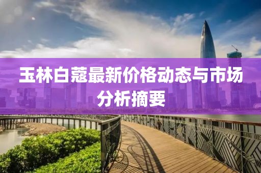 玉林白蔻最新价格动态与市场分析摘要