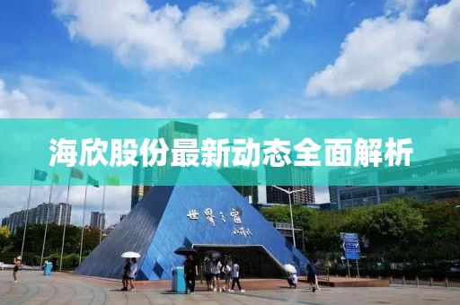 海欣股份最新动态全面解析