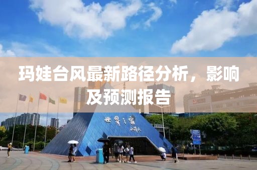 玛娃台风最新路径分析，影响及预测报告