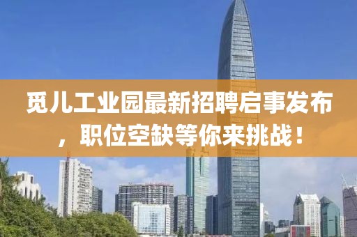 觅儿工业园最新招聘启事发布，职位空缺等你来挑战！