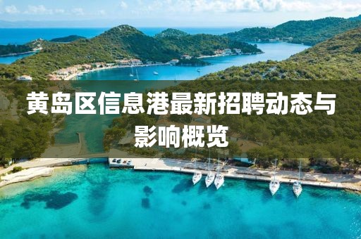 黄岛区信息港最新招聘动态与影响概览