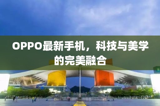 OPPO最新手机，科技与美学的完美融合