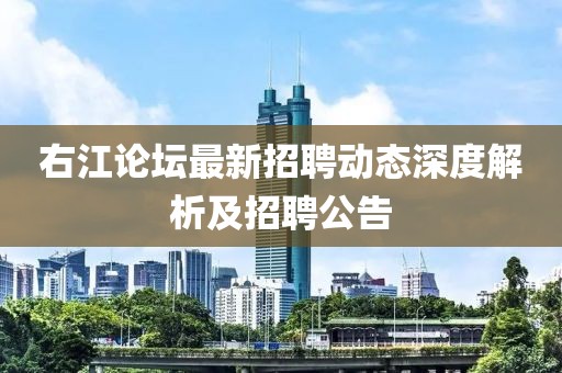 右江论坛最新招聘动态深度解析及招聘公告