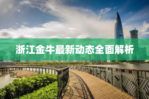 浙江金牛最新动态全面解析