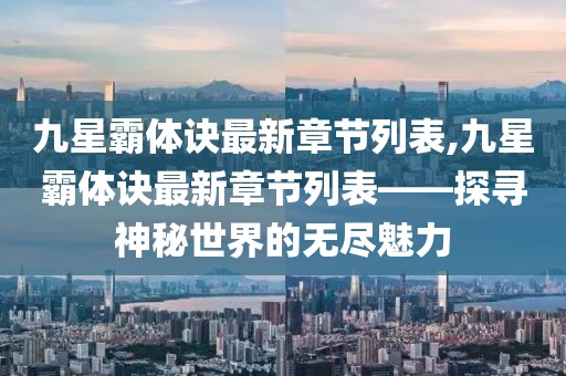 九星霸体诀最新章节列表,九星霸体诀最新章节列表——探寻神秘世界的无尽魅力