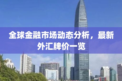 全球金融市场动态分析，最新外汇牌价一览