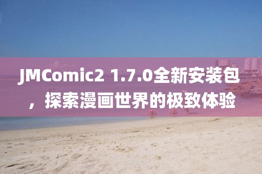 JMComic2 1.7.0全新安装包，探索漫画世界的极致体验