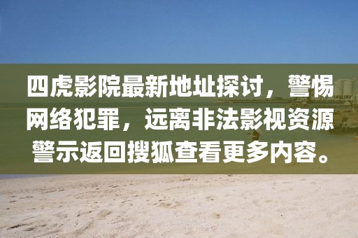 四虎影院最新地址探讨，警惕网络犯罪，远离非法影视资源警示返回搜狐查看更多内容。