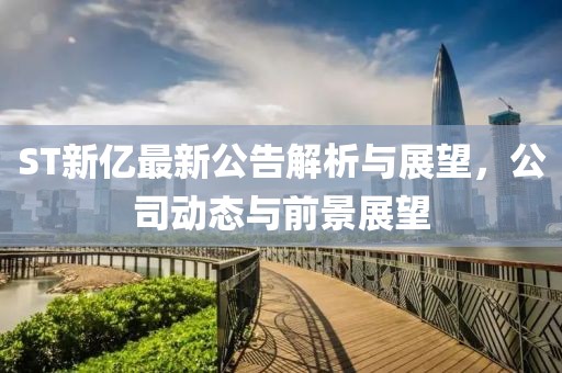 ST新亿最新公告解析与展望，公司动态与前景展望