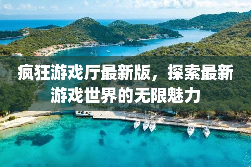 疯狂游戏厅最新版，探索最新游戏世界的无限魅力