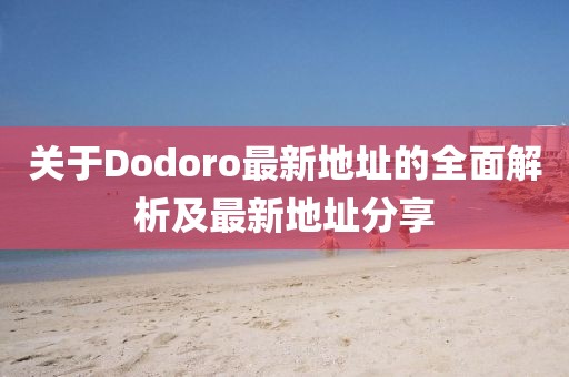 关于Dodoro最新地址的全面解析及最新地址分享