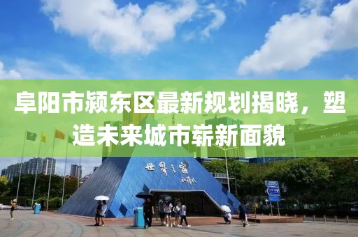 阜阳市颍东区最新规划揭晓，塑造未来城市崭新面貌