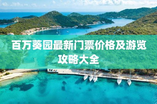 百万葵园最新门票价格及游览攻略大全