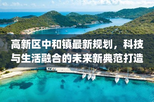 高新区中和镇最新规划，科技与生活融合的未来新典范打造