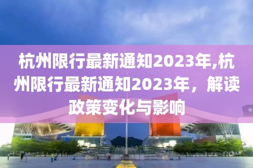 杭州限行最新通知2023年,杭州限行最新通知2023年，解读政策变化与影响