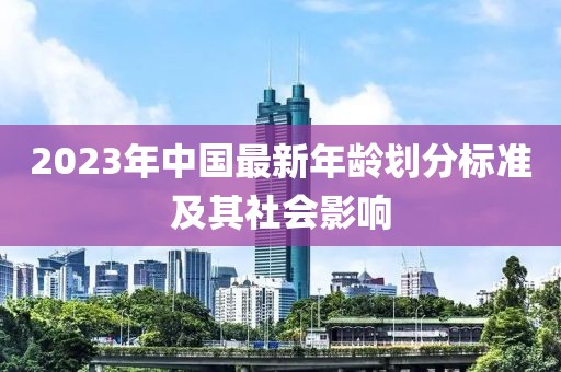 2023年中国最新年龄划分标准及其社会影响