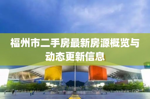 福州市二手房最新房源概览与动态更新信息