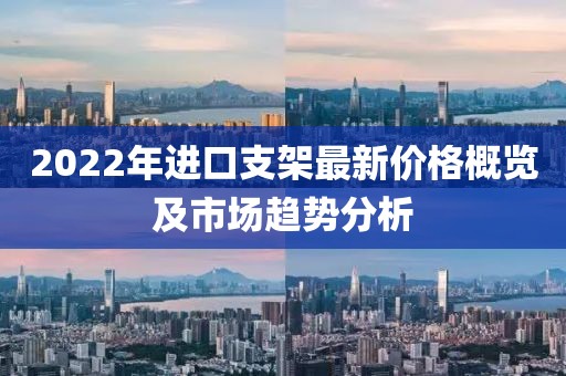 2022年进口支架最新价格概览及市场趋势分析