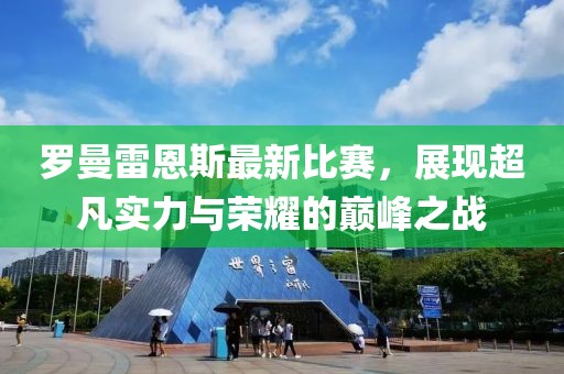 罗曼雷恩斯最新比赛，展现超凡实力与荣耀的巅峰之战