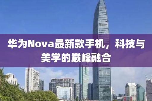 华为Nova最新款手机，科技与美学的巅峰融合